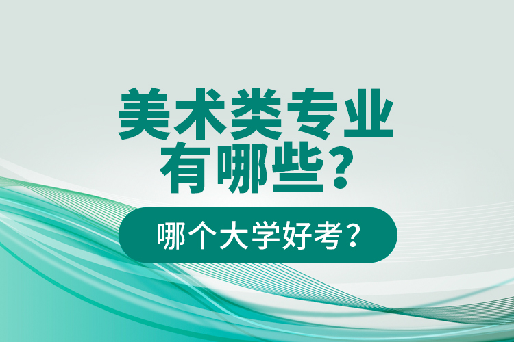 美術(shù)類專業(yè)有哪些？哪個(gè)大學(xué)好考？