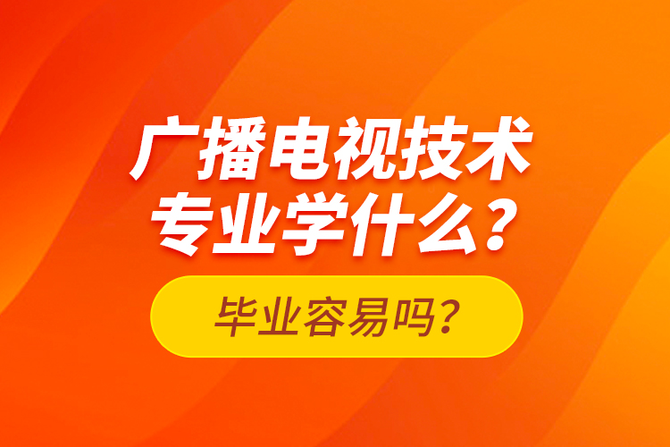 廣播電視技術(shù)專(zhuān)業(yè)學(xué)什么？畢業(yè)容易嗎？