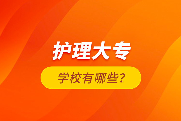 護(hù)理大專學(xué)校有哪些？