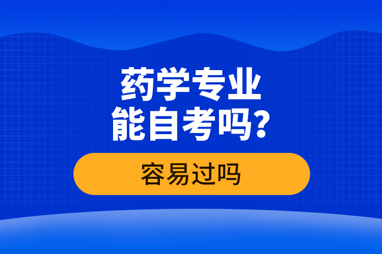 藥學(xué)專業(yè)能自考嗎？容易過嗎