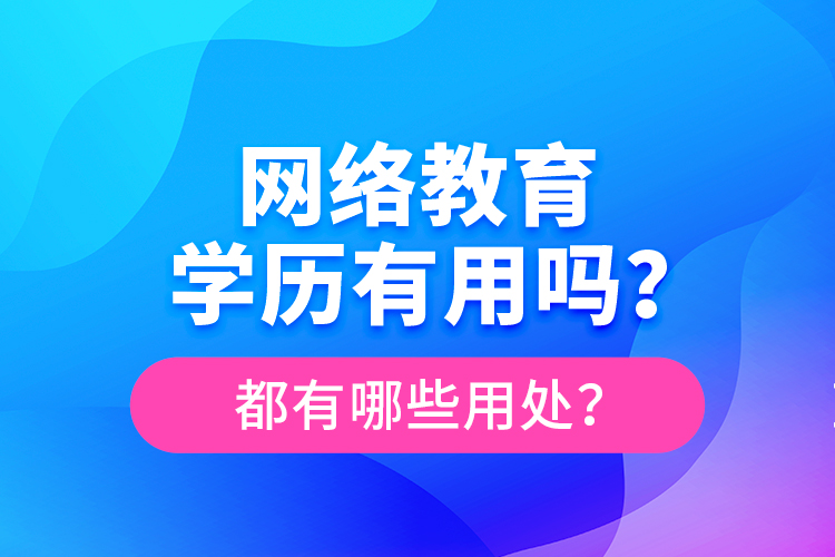 網(wǎng)絡(luò)教育學(xué)歷有用嗎？都有哪些用處？
