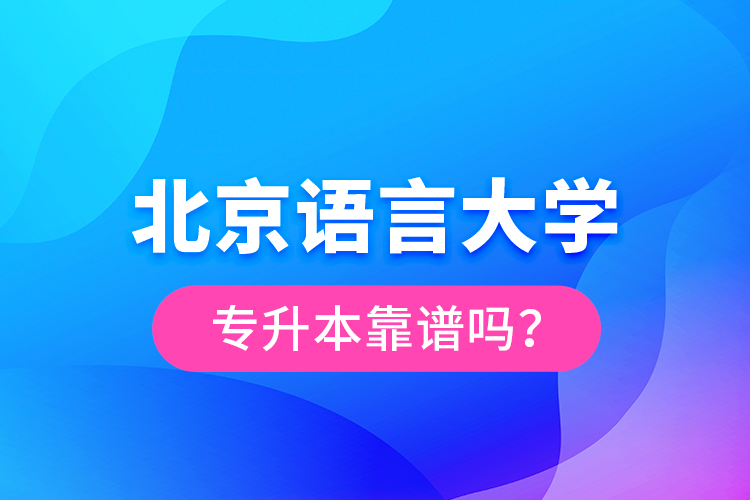 北京語(yǔ)言大學(xué)專(zhuān)升本靠譜嗎？