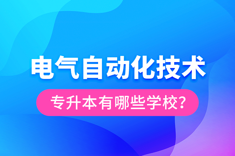 電氣自動化技術專升本有哪些學校？