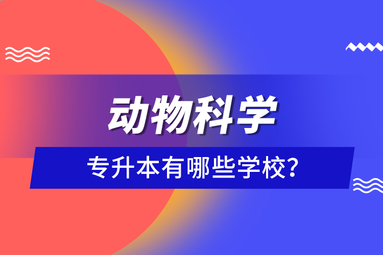 動物科學(xué)專升本有哪些學(xué)校？