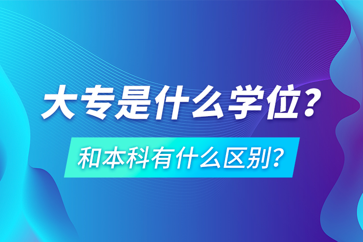 大專是什么學(xué)位？和本科有什么區(qū)別？