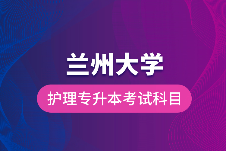蘭州大學護理專升本考試科目