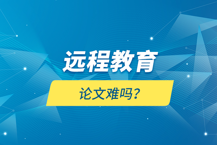 遠程教育論文難嗎？