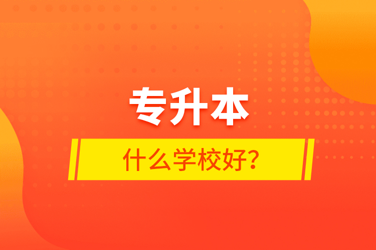 專升本什么學(xué)校好？