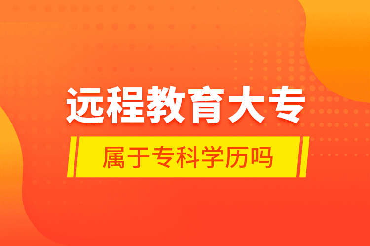 遠(yuǎn)程教育大專屬于?？茖W(xué)歷嗎