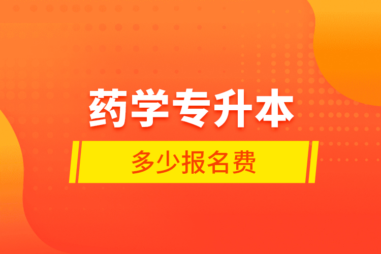 藥學(xué)專升本多少報名費(fèi)