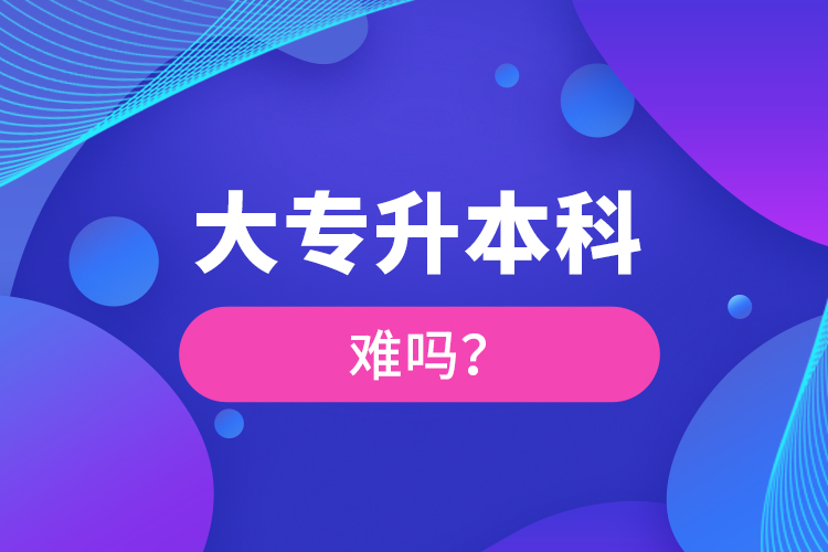 大專升本科難嗎？