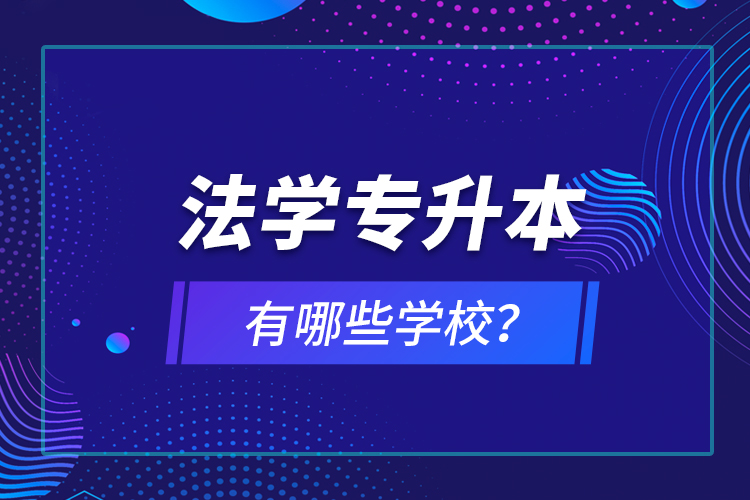 法學(xué)專升本有哪些學(xué)校？