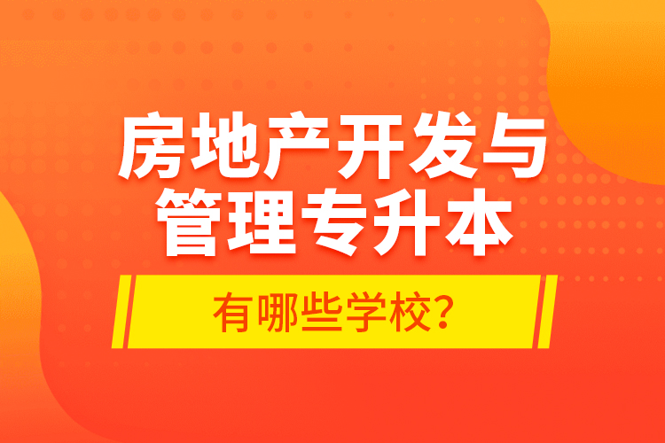 房地產(chǎn)開發(fā)與管理專升本有哪些學(xué)校？