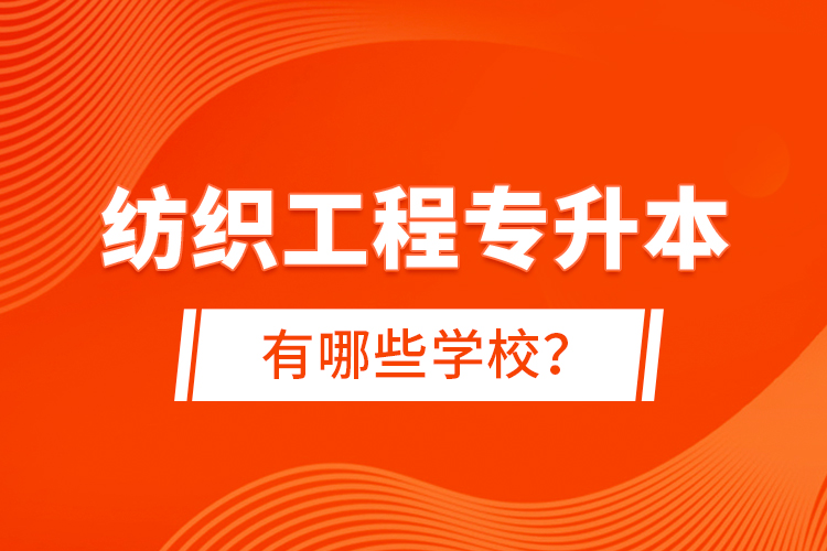 紡織工程專升本有哪些學(xué)校？