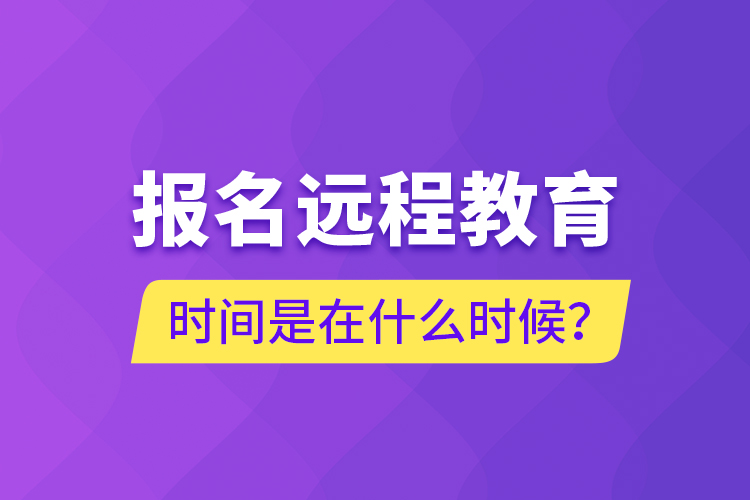 報名遠程教育時間是在什么時候？