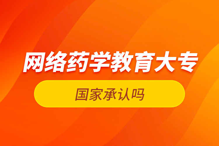 網(wǎng)絡(luò)藥學(xué)教育大專(zhuān)國(guó)家承認(rèn)嗎