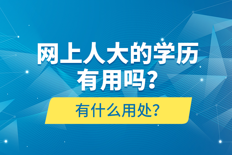 網(wǎng)上人大的學(xué)歷有用嗎？有什么用處？