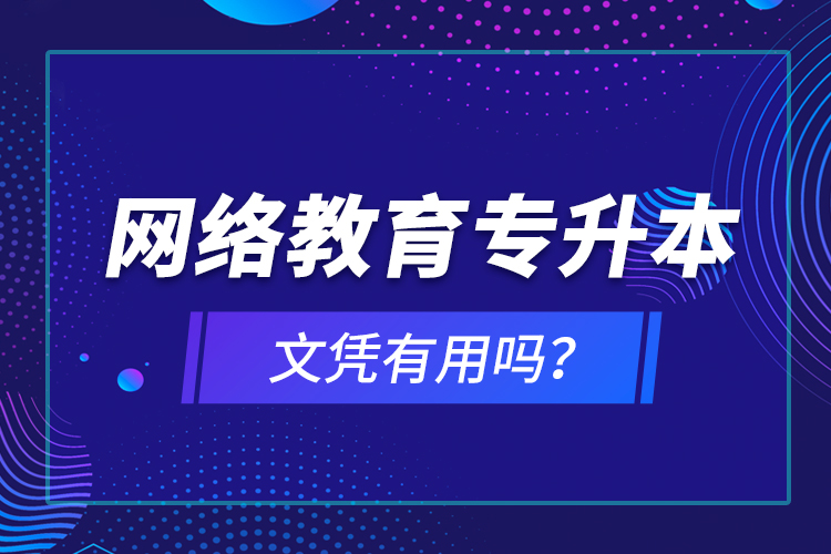 網(wǎng)絡(luò)教育專(zhuān)升本文憑有用嗎？