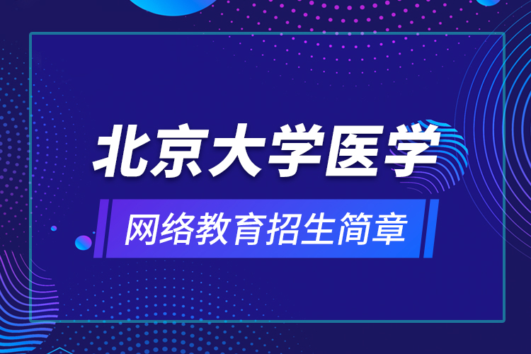 北京大學(xué)醫(yī)學(xué)網(wǎng)絡(luò)教育招生簡章