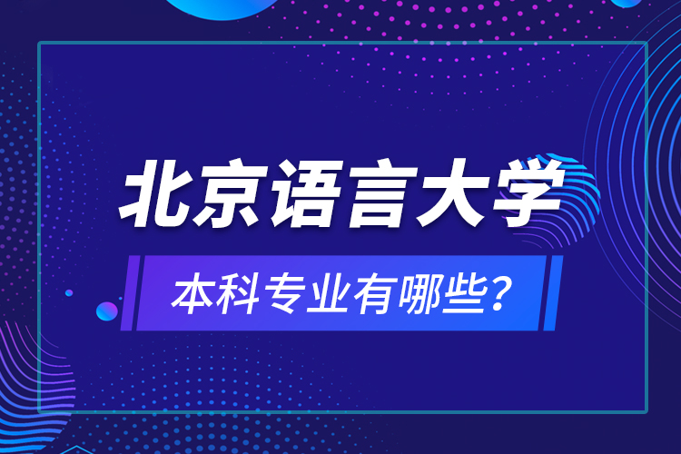 北京語言大學本科專業(yè)有哪些？