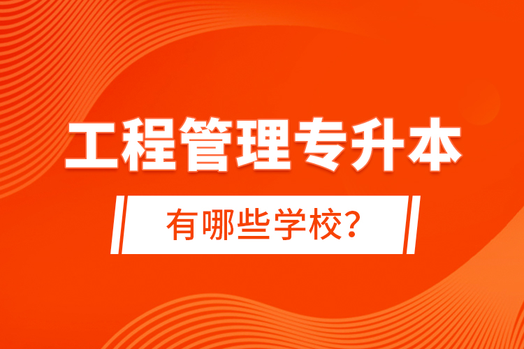 工程管理專升本有哪些學(xué)校？