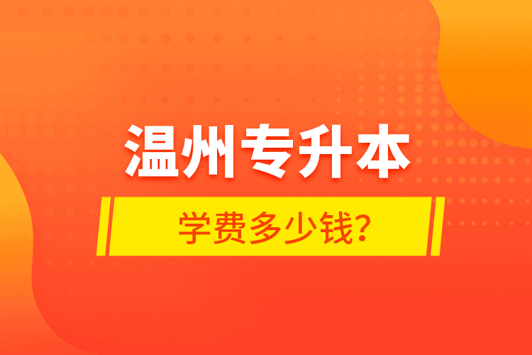 溫州專升本學(xué)費(fèi)多少錢？