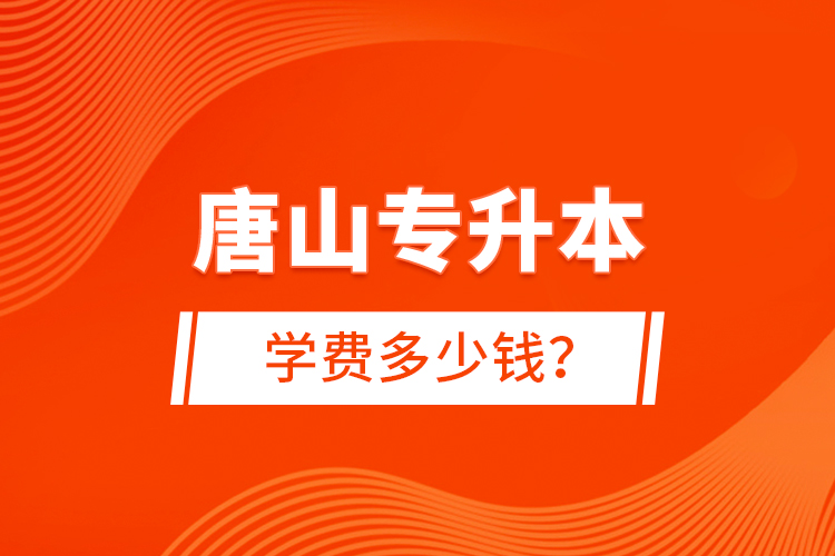 唐山專升本學(xué)費多少錢？