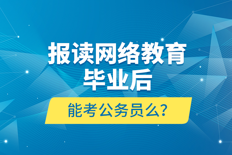 報(bào)讀網(wǎng)絡(luò)教育畢業(yè)后能考公務(wù)員么？