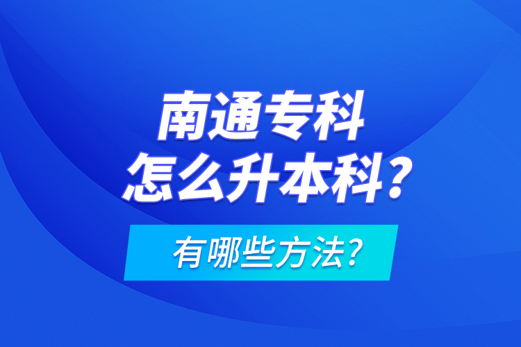 南通專(zhuān)科怎么升本科?有哪些方法?