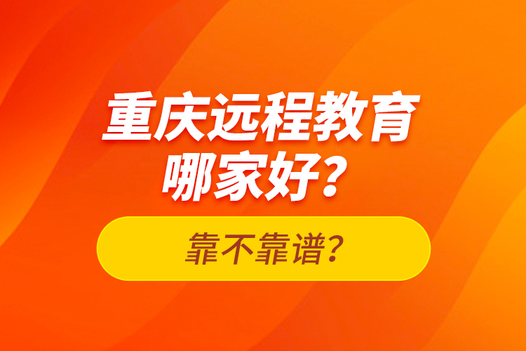 重慶遠(yuǎn)程教育哪家好？靠不靠譜？