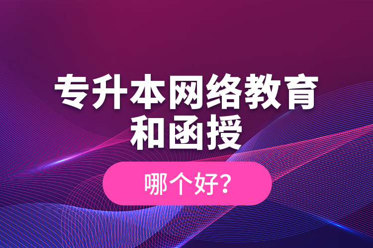 專升本網(wǎng)絡(luò)教育和函授哪個(gè)好？