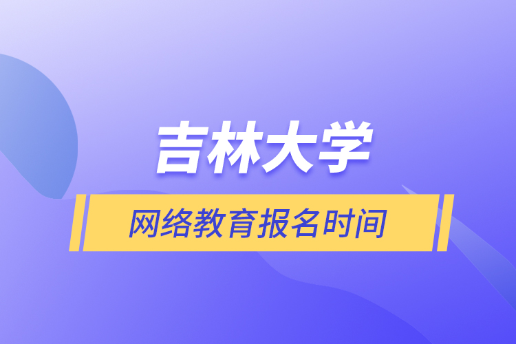吉林大學(xué)網(wǎng)絡(luò)教育報名時間