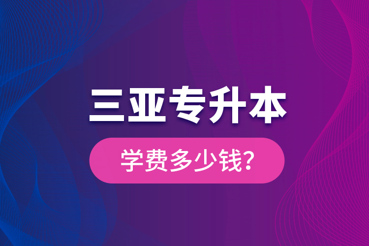 三亞專升本學(xué)費(fèi)多少錢？