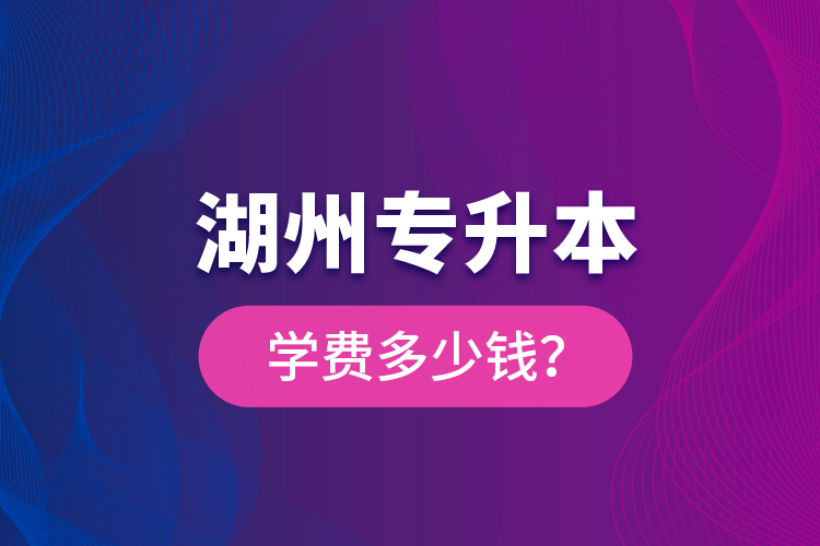 湖州專升本學費多少錢？