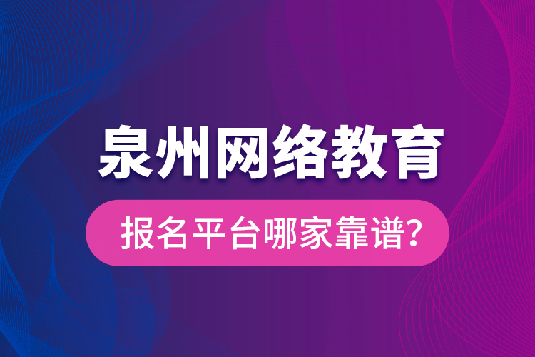 泉州網(wǎng)絡(luò)教育報(bào)名平臺(tái)哪家靠譜？