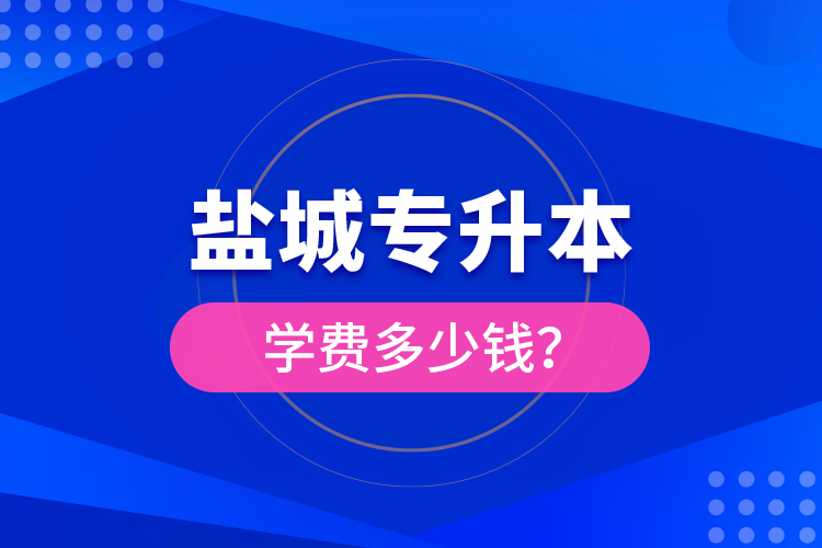 鹽城專升本學(xué)費多少錢？