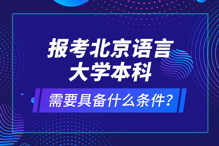 報(bào)考北京語(yǔ)言大學(xué)本科需要具備什么條件？