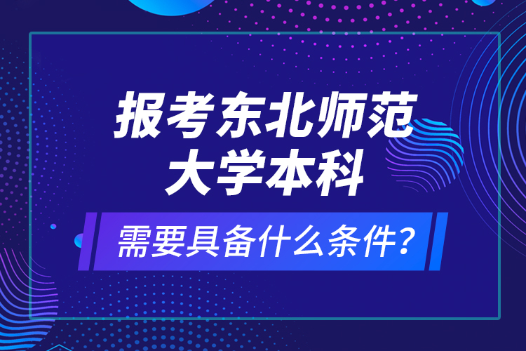 報(bào)考東北師范大學(xué)本科需要具備什么條件？