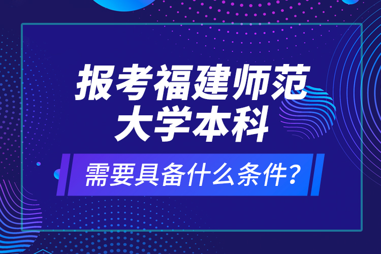 報(bào)考福建師范大學(xué)本科需要具備什么條件？