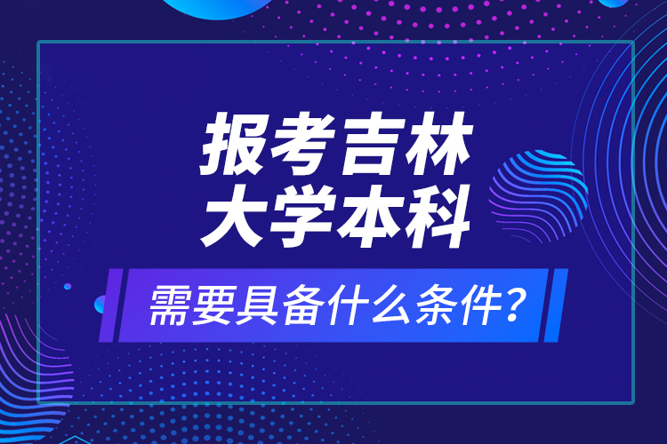 報(bào)考吉林大學(xué)本科需要具備什么條件？