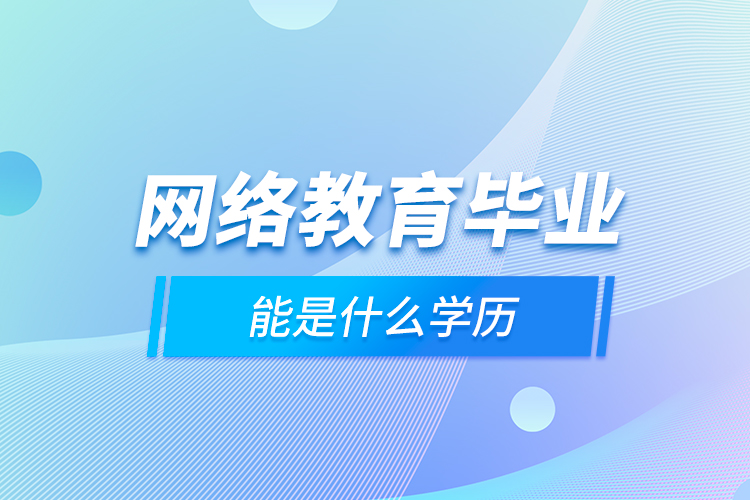 網(wǎng)絡教育畢業(yè)能是什么學歷