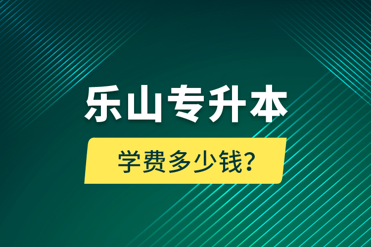 樂(lè)山專(zhuān)升本學(xué)費(fèi)多少錢(qián)？