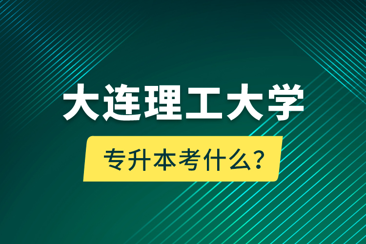 大連理工大學(xué)專(zhuān)升本考什么？