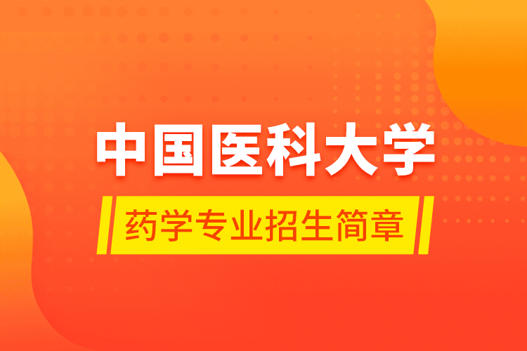 中國醫(yī)科大學(xué)藥學(xué)專業(yè)招生簡章