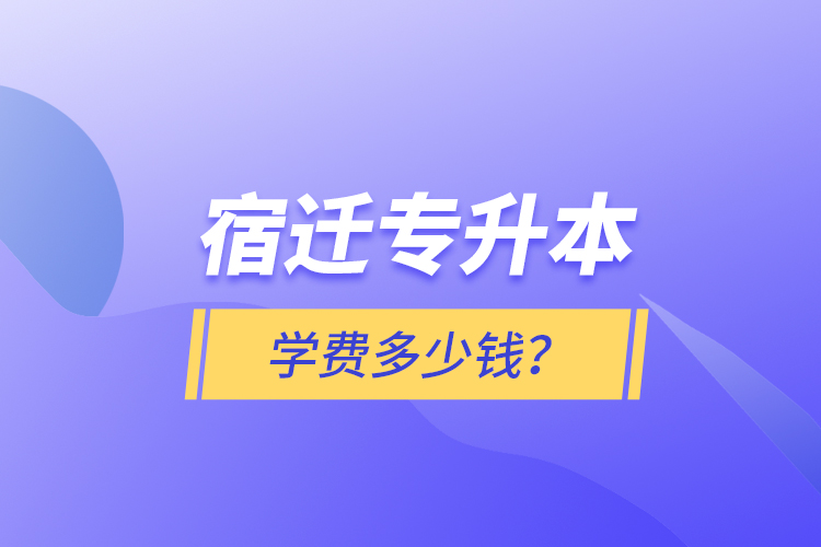 宿遷專升本學費多少錢？