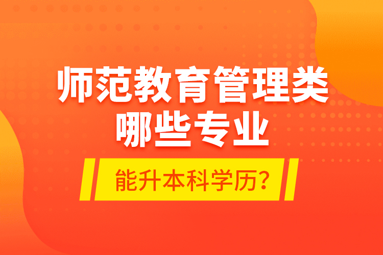 師范教育管理類哪些專業(yè)能升本科學歷？