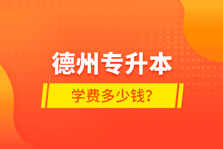 德州專升本學費多少錢？