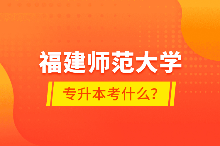 福建師范大學專升本考什么？