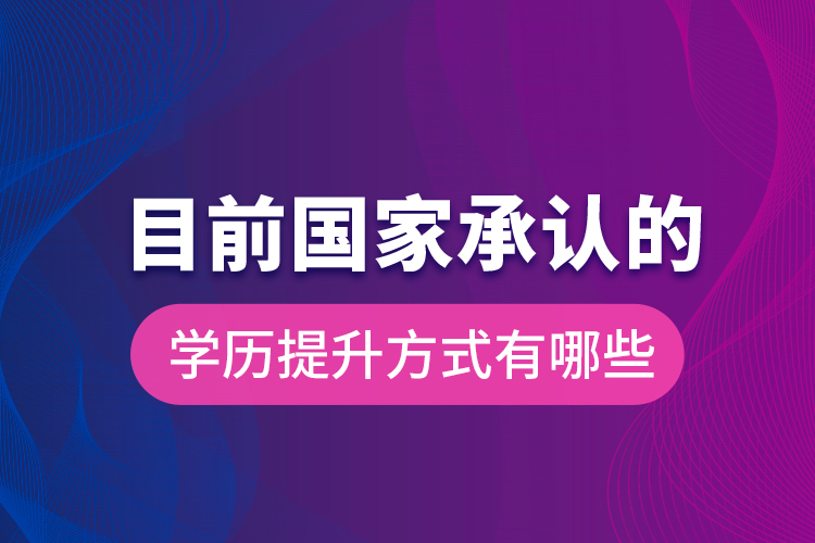 目前國家承認(rèn)的學(xué)歷提升方式有哪些