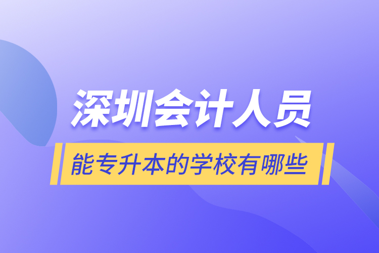 深圳會計人員能專升本的學(xué)校有哪些